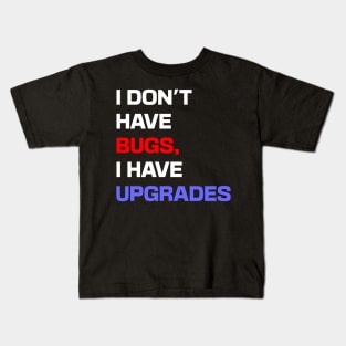 I don't have bugs, I have upgrades Kids T-Shirt